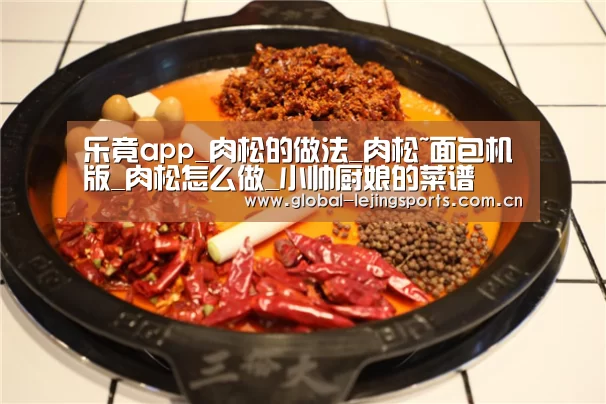 乐竟app_肉松的做法_肉松~面包机版_肉松怎么做_小帅厨娘的菜谱(图1) 乐竟赛事